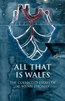 All That is Wales: The Collected Essays of M. Wynn Thomas 1786830892 Book Cover