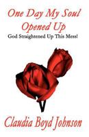 One Day My Soul Opened Up: God Straightened Up This Mess! 1451280645 Book Cover