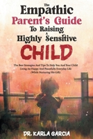 The Empathic Parent's Guide To Raising A Highly Sensitive Child: The Best Strategies And Tips To Help You And Your Child Living An Happy And Peacefully Everyday Life B093B2L43H Book Cover