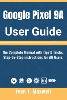Google Pixel 9A User Guide: The Complete Manual with Tips & Tricks, Step-by-Step instructions for All Users to Unlock Pixel9a’s Hidden Features and Full Potential B0FKYG1K95 Book Cover