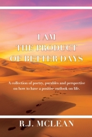I am the product of Better Days: A collection of Poetry, Parables and Perspective on how to have a positive outlook on life. 1636160832 Book Cover