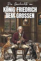 Die Geschichte von KÖNIG FRIEDRICH DEM GROSSEN: Ein inspirierendes Vorlesebuch zur Gute-Nacht (German Edition) B0GW4ZC3SN Book Cover