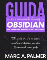 Guida per i Principianti dell'App Obsidian per Prendere Appunti e Second Brain: Tutto quello che c'è da Sapere sul Software Obsidian, con Oltre 70 Scr 366200559X Book Cover
