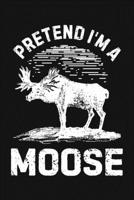 Pretend Im a Moose: Moose Lined Notebook, Journal, Organizer, Diary, Composition Notebook, Gifts for Moose Lovers 1708008608 Book Cover