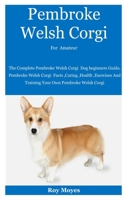 Pembroke Welsh Corgi For Amateur: The Complete Pembroke Welsh Corgi Dog beginners Guide, Pembroke Welsh Corgi Facts ,Caring ,Health ,Exercises And Training Your Own Pembroke Welsh Corgi B08P3QVY4D Book Cover