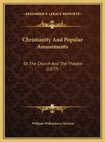 Christianity And Popular Amusements: Or The Church And The Theatre 1120271681 Book Cover