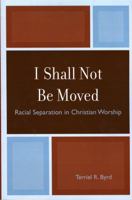 I Shall Not Be Moved: Racial Separation in Christian Worship 0761837159 Book Cover
