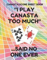 Canasta Score Sheet Book: Scorebook of 100 Score Sheet Pages For Canasta Games (Includes both American and Classic Rules), 8.5 By 11 Inches, Funny Too Much Colorful Cover 179754845X Book Cover