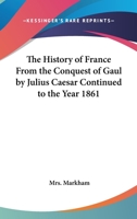 The History of France from the Conquest of Gaul by Julius Caesar Continued to the Year 1861 1162751673 Book Cover