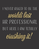 I Never Asked to be the World's Best HR Professional but Here I am Crushing it!: Notebook / Journal for Human Resources Professionals 1670831132 Book Cover