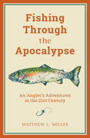 Fishing Through the Apocalypse: An Angler's Adventures in the 21st Century 1493037412 Book Cover