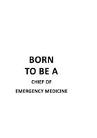 Born To Be A Chief Of Emergency Medicine: Awesome Chief Of Emergency Medicine Notebook, Journal Gift, Diary, Doodle Gift or Notebook 6 x 9 Compact Size- 109 Blank Lined Pages 1677157348 Book Cover