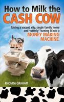 How to Milk the Cash Cow: Taking a vacant, city, single family home and "utterly" turning it into a money making machine 1475107463 Book Cover