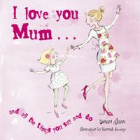 I Love You Mum-- And the Things You Say and Do 190756327X Book Cover