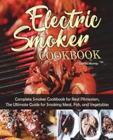 Electric Smoker Cookbook: Complete Smoker Cookbook for Real Pitmasters, the Ultimate Guide for Smoking Meat, Fish, and Vegetables 1723381322 Book Cover