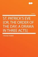 St. Patrick's Eve [or, the Order of the Day; A Drama in Three Acts] 1356185312 Book Cover