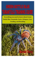 GREEN BOTTLE BLUE TARANTULA TRAINING GUIDE: Everything you need to know about Green Bottle Blue Tarantula: Facts, Lifespan, Care, Feeding, and Breeding B08FSLKP5M Book Cover