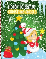 How To Draw Christmas Angels: Christmas Activity Book for Kids - a Fun Illustrations to Practice & Learn Doodling & Drawing Skills .. Cute Xmas Gift Idea For Children B08P29DBL5 Book Cover