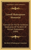Lowell Shakespeare Memorial: Exercises On The Ter-Centenary Celebration Of The Birth Of William Shakespeare 1120321069 Book Cover