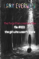 FILE #003: The Girl Who Wasn’t There: The Forgotten Creature Files B0GXB7K8YD Book Cover
