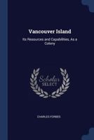 Vancouver Island: Its Resources and Capabilities, as a Colony 1275653294 Book Cover