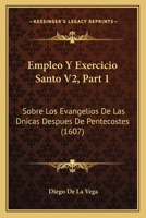 Empleo Y Exercicio Santo V2, Part 1: Sobre Los Evangelios De Las Dnicas Despues De Pentecostes (1607) 1167253396 Book Cover