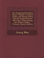 Die Religionsphilosophie Kaiser Julians in Seinen Reden Auf König Helios Und Die Göttermutter: Mit Einer Übersetzung Der Beiden Reden 1293530190 Book Cover