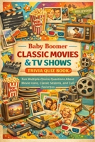 Baby Boomer Classic Movies & TV Shows Trivia Quiz Book: Fun Multiple-Choice Questions About Movie Icons, Classic Sitcoms, and Cult Favorites B0H1GYTLJ2 Book Cover