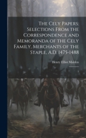 The Cely Papers: Selections From the Correspondence and Memoranda of the Cely Family, Merchants of the Staple, A.D. 1475-1488: 1 1019966092 Book Cover