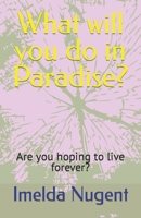 What will you do in Paradise?: Are you hoping to live forever? B0BW2RVLN9 Book Cover