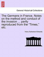 The Germans in France. Notes on the method and conduct of the invasion ... partly reproduced from the "Times," etc. 124142442X Book Cover
