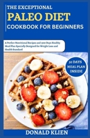 The Exceptional Paleo Diet Cookbook for Beginners: A Perfect Nutritional Recipes and 1500 Days Healthy Meal Plan Specially Designed for Weight Loss and Health Standard B0CTZNMR69 Book Cover