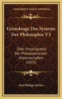 Grundzuge Des Systems Der Philosophie V3: Oder Encyclopadie Der Philosophischen Wissenschaften (1855) 116100355X Book Cover