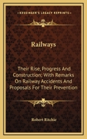 Railways; Their Rise, Progress, and Construction: With Remarks On Railway Accidents, and Proposals for Their Prevention 1163119229 Book Cover