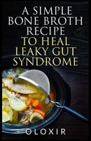 A Simple Bone Broth Recipe to Heal Leaky Gut Syndrome 1544774761 Book Cover