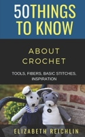 50 Things to Know About Crochet: TOOLS, FIBERS, BASIC STITCHES, INSPIRATION (50 Travel Tips from a Local) B08JDTNGR4 Book Cover