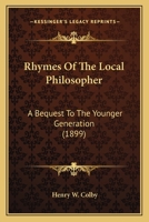 Rhymes Of The Local Philosopher: A Bequest To The Younger Generation... 0548847444 Book Cover