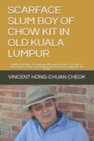 SCARFACE SLUM BOY OF CHOW KIT IN OLD KUALA LUMPUR: Childhood memoirs of growing up with gangsters, ghosts and spirits, & other beings or things good and bad and in-between, including life and death. 1691420336 Book Cover