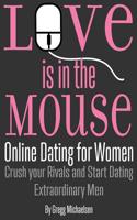 Love is in the Mouse: Online Dating for Women: Crush your Rivals and Start Dating Extraordinary Men: Volume 5 (Relationship and Dating Advice for Women) 1979135185 Book Cover