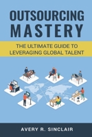 Outsourcing Mastery: The Ultimate Guide to Leveraging Global Talent B0BZFCW885 Book Cover
