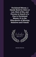 Unclaimed Money: A Handy Book for Heirs at Law, Next of Kin and Persons in Search of a Clue to Unclaimed Money, Or the Whereabouts of Missing Relatives and Friends 1016705069 Book Cover