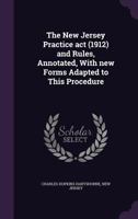 The New Jersey Practice Act 1912 And Rules: Annotated, With New Forms Adapted To This Procedure 1164171798 Book Cover