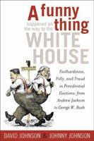 A Funny Thing Happened on the Way to the White House: Foolhardiness, Folly, and Fraud in the Presidential Elections, from Andrew Jackson to George W. Bush 0760791015 Book Cover