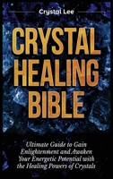 Crystal Healing Bible: Ultimate Guide to Gain Enlightenment and Awaken Your Energetic Potential with the Healing Powers of Crystals 1955617147 Book Cover