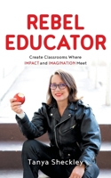 Rebel Educator: Create Classrooms Where Impact and Imagination Meet 1544529813 Book Cover