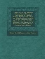 A New View of the Origin of Dalton's Atomic Theory: A Contribution to Chemical History, Together With Letters and Documents Concerning the Life and ... Manuscript in the Possession of the Literary 1016981430 Book Cover