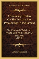 A Summary Treatise On The Practice And Proceedings In Parliament: The Passing Of Public And Private Bills, And The Law Of Elections 1240084870 Book Cover