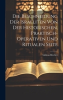 Die Beschneidung Der Israeliten Von Der Historischen, Praktisch-Operativen Und Ritualen Seite 1021872601 Book Cover