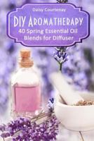 DIY Aromatherapy: 40 Spring Essential Oil Blends for Diffuser 1717355218 Book Cover