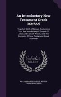 An Introductory New Testament Greek Method. Together With a Manual, Containing Text and Vocabulary of Gospel of John and Lists of Words, and the Elements of New Testament Greek Grammar 1015806880 Book Cover